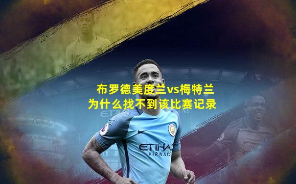 布罗德美度兰vs梅特兰为什么找不到该比赛记录
