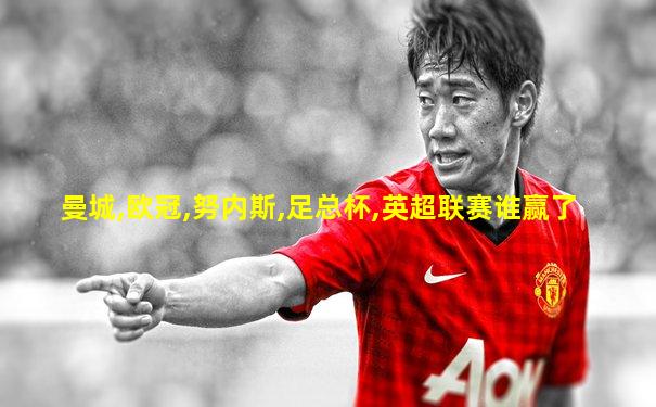 曼城,欧冠,努内斯,足总杯,英超联赛谁赢了
